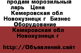 продам морозильный ларь › Цена ­ 10 000 - Кемеровская обл., Новокузнецк г. Бизнес » Оборудование   . Кемеровская обл.,Новокузнецк г.